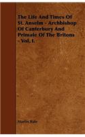 The Life And Times Of St. Anselm - Archbishop Of Canterbury And Primate Of The Britons - Vol. I.
