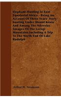 Elephant-Hunting In East Equatorial Africa - Being An Account Of Three Years' Ivory-hunting Under Mount Kenia And Among The Ndorobo Savages Of The Lorogi Mountains Including A Trip To The North End Of Lake Rudolph