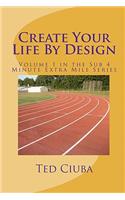 Create Your Life By Design: Volume 1 in the Sub 4 Minute Extra Mile Series
