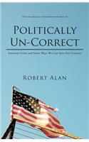 Politically Un-Correct: America's Crisis and Some Ways We Can Save Our Country