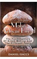 Make Artisan Bread: Bake Homemade Artisan Bread, The Best Bread Recipes, Become A Great Baker. Learn How To Bake Perfect Pizza, Rolls, Loves, Baguetts etc. Enjoy This B