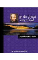 For the Greater Glory of God: A Spiritual Retreat with St. Ignatius