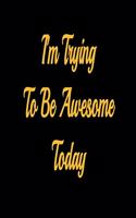 I'm Trying To Be Awesome Today - lined notebook journal