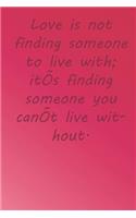 Love is not finding someone to live with; it's finding someone you can't live without.