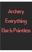 Archery Everything Else Is Pointless: Lined Journal, 120 Pages, 6 x 9, Funny Archery Gift Idea, Black Matte Finish (Archery Everything Else Is Pointless Journal)