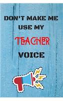 DON'T MAKE ME USE MY Teacher VOICE, Funny Teacher Notebook Gift