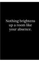 Nothing brightens up a room like your absence.