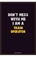 Don't Mess With Me, I Am A Train Operator: Career Motivational Quotes 6x9 120 Pages Blank Lined Notebook Journal