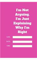 I'm Not Arguing. I'm Just Explaining Why I'm Right TIME DATE NAME