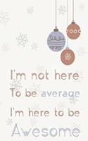 I'm not here to be average I'm here to be awesome