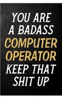 You Are A Badass Computer Operator Keep That Shit Up: Computer Operator Journal / Notebook / Appreciation Gift / Alternative To a Card For Computer Operators ( 6 x 9 -120 Blank Lined Pages )