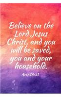 Believe on the Lord Jesus Christ, and you will be saved, you and your household.