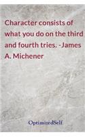 Character consists of what you do on the third and fourth tries. -James A. Michener