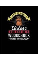 Always Be Yourself Unless You Can Be a Woodchuck Then Be a Woodchuck