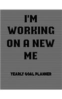 I'm Working on a New Me Yearly Goal Planner: Journal 150 Pages 8.5x11 for Monthly Goals Setting (12 Months) Contains Future Goals Section, Monthly Goal Progress, Vision Board, Monthly Overview