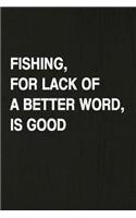 Fishing, for Lack of a Better Word, Is Good: Fishing Journal Log Book, Notebook Record of Your Fishing Trips. Ideal for Serious and Hobby Anglers, Fishermen and Those Who Love to Fish
