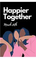 Happier Together March 20th