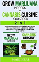 CANNABIS CUISINE COOKBOOK + GROW MARIJUANA INDOORS - 2 in 1: Beginner's Guide on Marijuana Horticulture! Personal Cultivation and Growing Secrets + Cannabis Cookbook with Medical-Marijuana Edible Recipes