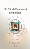 Die Zeit als Fundament der Biologie: Teil 1: Leben