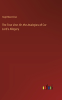 True Vine. Or, the Analogies of Our Lord's Allegory