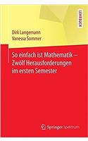 So Einfach Ist Mathematik - Zwölf Herausforderungen Im Ersten Semester