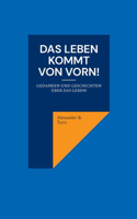 Leben kommt von vorn!: Gedanken und Geschichten über das Leben!