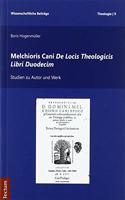 Melchioris Cani de Locis Theologicis Libri Duodecim: Studien Zu Autor Und Werk