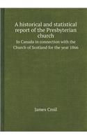 A Historical and Statistical Report of the Presbyterian Church in Canada in Connection with the Church of Scotland for the Year 1866