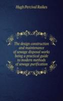 design construction and maintenance of sewage disposal works being a practical guide to modern methods of sewage purification
