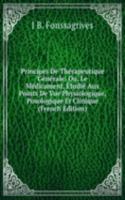 Principes De Therapeutique Generale: Ou, Le Medicament, Etudie Aux Points De Vue Physiologique, Posologique Et Clinique (French Edition)