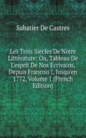 Les Trois Siecles De Notre Litterature: Ou, Tableau De L'esprit De Nos Ecrivains, Depuis Francois I, Jusqu'en 1772, Volume 1 (French Edition)