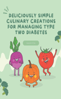 Deliciously Simple Culinary Creations for Managing Type Two Diabetes: A Beginner's Guide to Nourishing Meals and Balanced Living