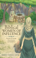 Biblical WOMEN OF INFLUENCE: Portraits of Courage, Determination, and Faithfulness