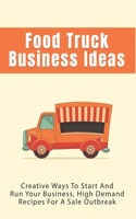 Food Truck Business Ideas: Creative Ways To Start And Run Your Business, High Demand Recipes For A Sale Outbreak: Street Food Recipes
