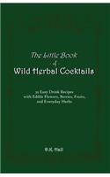 Little Book of Wild Herbal Cocktails: 32 Easy Drink Recipes with Edible Flowers, Berries, Fruits, and Everyday Herbs