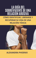 Guía del Sobreviviente de Una Relación Abusiva: Cómo identificar, liberarse y recuperar su vida de una relación tóxica