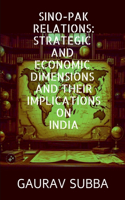 Sino-Pak Relations: Strategic and Economic Dimensions and Their Implications on India