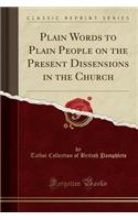 Plain Words to Plain People on the Present Dissensions in the Church (Classic Reprint)