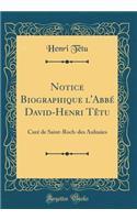 Notice Biographique l'AbbÃ© David-Henri TÃ¨tu: CurÃ© de Saint-Roch-Des Aulnaies (Classic Reprint): CurÃ© de Saint-Roch-Des Aulnaies (Classic Reprint)