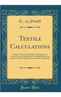 Textile Calculations: Being a Guide to Calculations Relating to the Construction of All Kinds of Yarns and Fabrics, the Analysis of Cloth, Speed, Power and Belt Calculations (Classic Reprint)