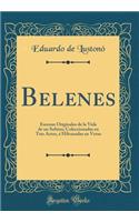 Belenes: Escenas Originales de la Vida de Un Soltero; Coleccionadas En Tres Actos, ï¿½ Hilvanadas En Verso (Classic Reprint)