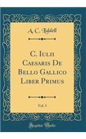 C. Iulii Caesaris de Bello Gallico Liber Primus, Vol. 1 (Classic Reprint)