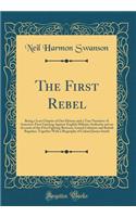 The First Rebel: Being a Lost Chapter of Our History and a True Narrative of America's First Uprising Against English Military Authority and an Account of the First Fighting Between Armed Colonists and British Regulars Together with a Biography of