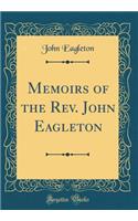 Memoirs of the Rev. John Eagleton (Classic Reprint)