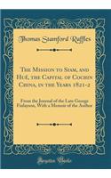 The Mission to Siam, and Hué, the Capital of Cochin China, in the Years 1821-2: From the Journal of the Late George Finlayson, With a Memoir of the Author (Classic Reprint)