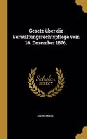 Gesetz über die Verwaltungsrechtspflege vom 16. Dezember 1876.