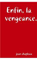 Enfin, la vengeance.