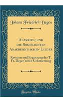 Anakreon und die Sogenannten Anakreontischen Lieder: Revision und Ërganzung der T. Fr. Degen'schen Uebersetzung (Classic Reprint)