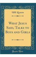 What Jesus Said, Talks to Boys and Girls (Classic Reprint)