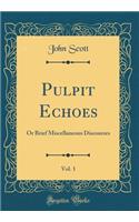 Pulpit Echoes, Vol. 1: Or Brief Miscellaneous Discourses (Classic Reprint)